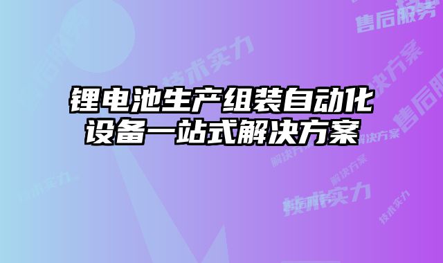 鋰電池生產組裝自動化設備一站式解決方案
