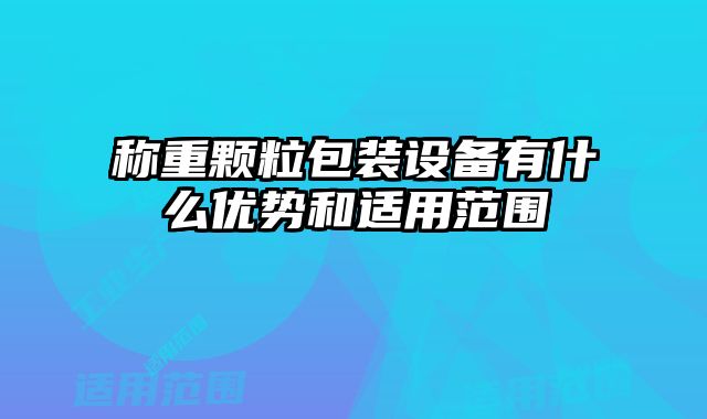 稱重顆粒包裝設備有什么優勢和適用范圍