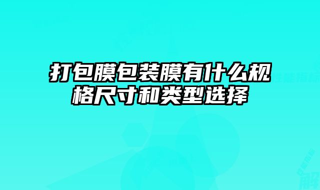 打包膜包裝膜有什么規格尺寸和類型選擇