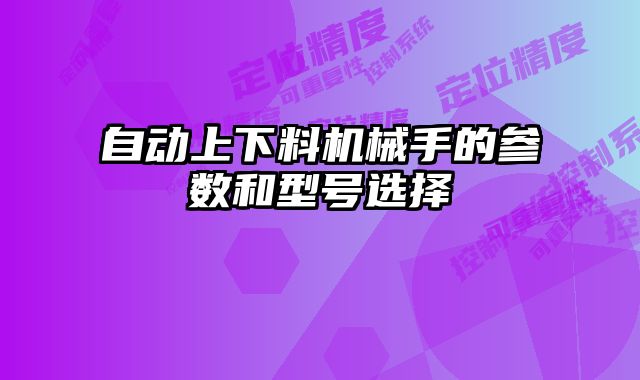 自動上下料機械手的參數和型號選擇