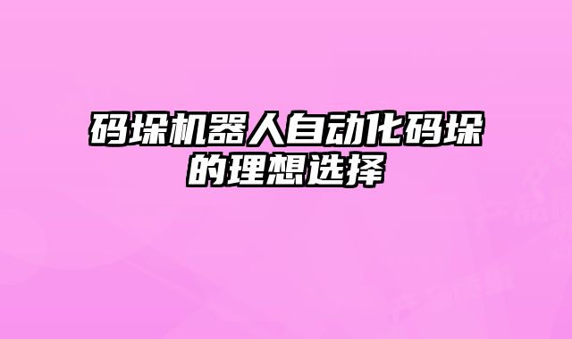 碼垛機(jī)器人自動化碼垛的理想選擇