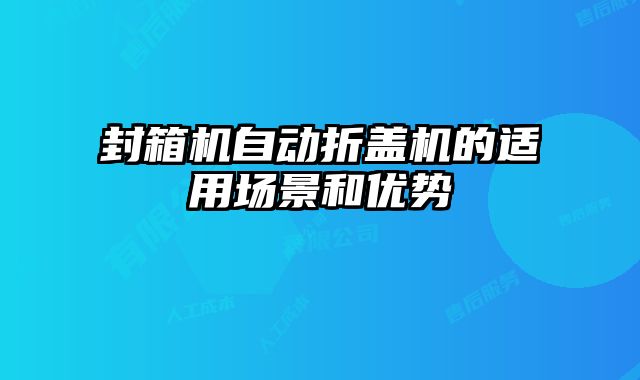 封箱機自動折蓋機的適用場景和優勢