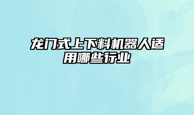 龍門式上下料機器人適用哪些行業