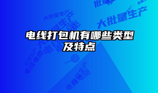 電線打包機(jī)有哪些類型及特點