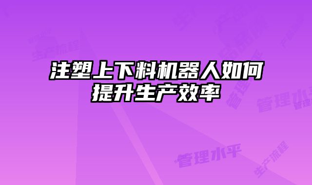 注塑上下料機器人如何提升生產效率