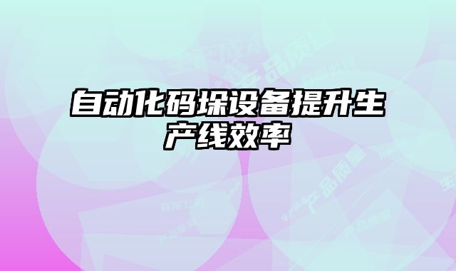 自動化碼垛設(shè)備提升生產(chǎn)線效率