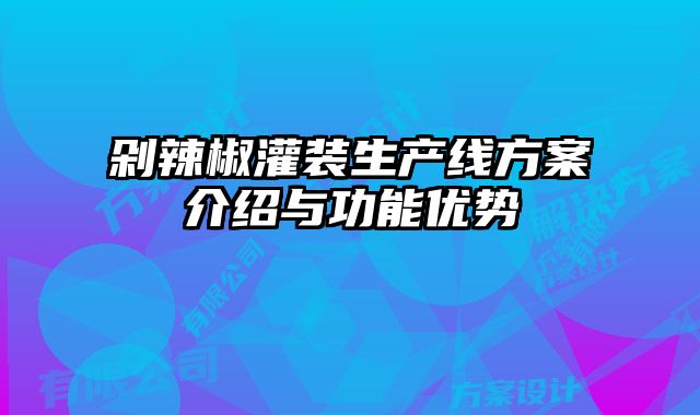 剁辣椒灌裝生產線方案介紹與功能優勢