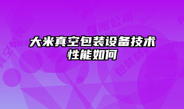 大米真空包裝設備技術性能如何