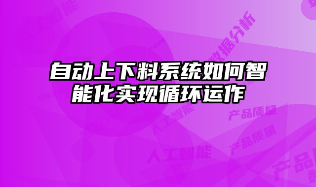 自動上下料系統如何智能化實現循環運作