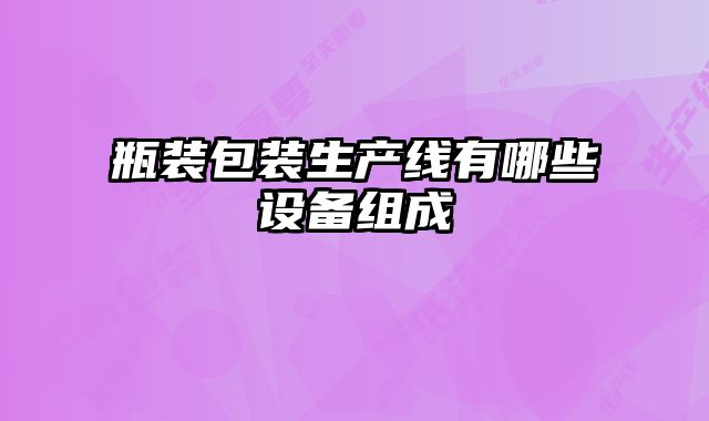 瓶裝包裝生產線有哪些設備組成
