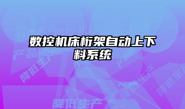 數(shù)控機床桁架自動上下料系統(tǒng)